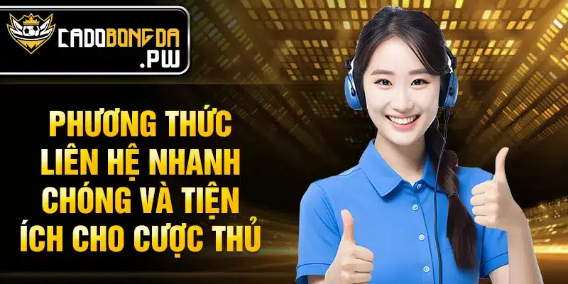 Phương thức liên hệ nhanh chóng và tiện ích cho cược thủ