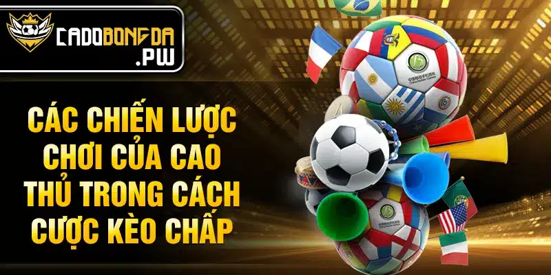 Các chiến lược chơi của cao thủ trong cách cược kèo chấp