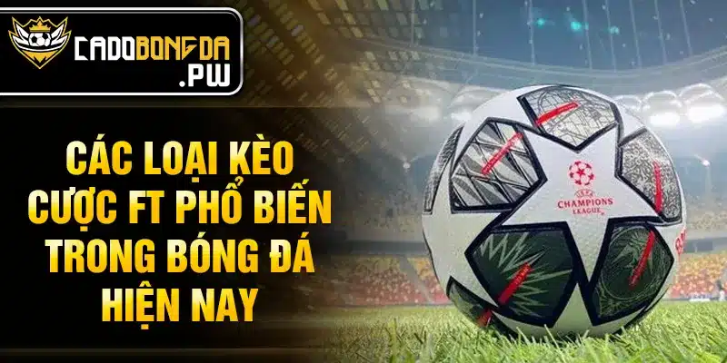 Các loại kèo cược ft phổ biến trong bóng đá hiện nay