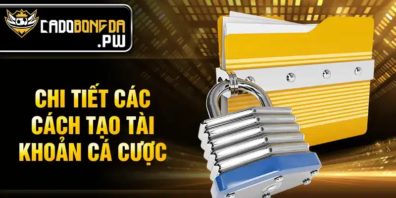 Chi tiết các cách tạo tài khoản cá cược