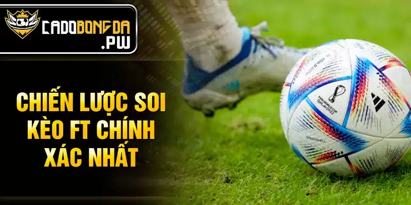 Chiến lược soi kèo FT chính xác nhất