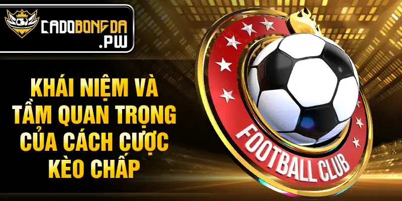 Khái niệm và tầm quan trọng của cách cược kèo chấp