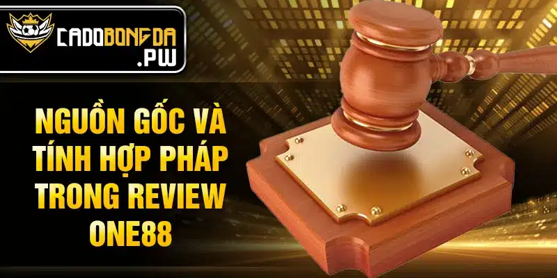 Nguồn gốc và tính hợp pháp trong review ONE88