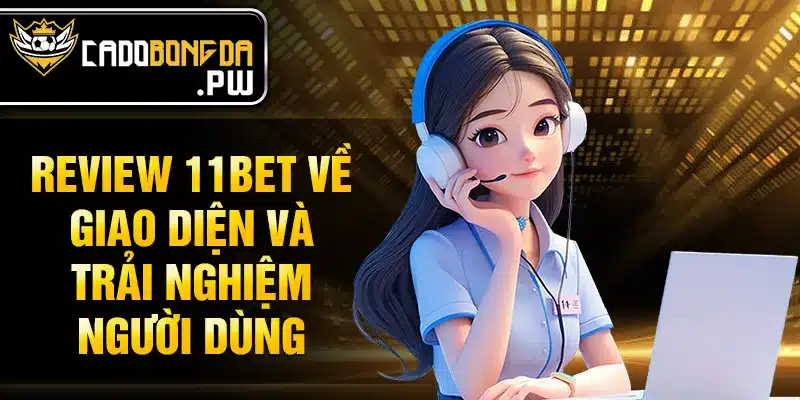 Review 11BET về giao diện và trải nghiệm người dùng