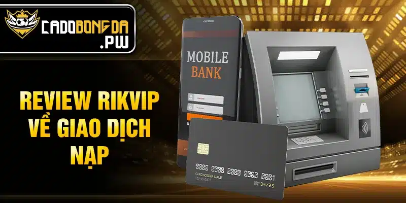 Review RIKVIP về giao dịch nạp