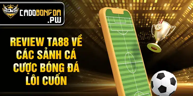 Review TA88 về các sảnh cá cược bóng đá lôi cuốn