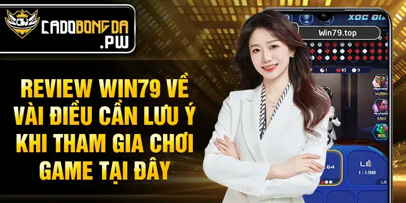Review WIN79 về vài điều cần lưu ý khi tham gia chơi game tại đây