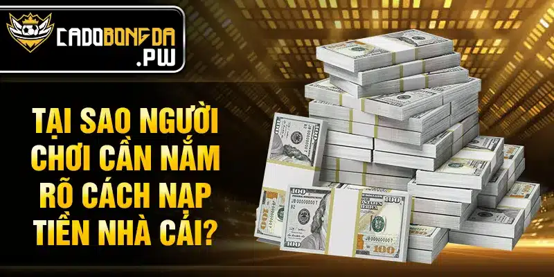 Tại sao người chơi cần nắm rõ cách nạp tiền nhà cái?