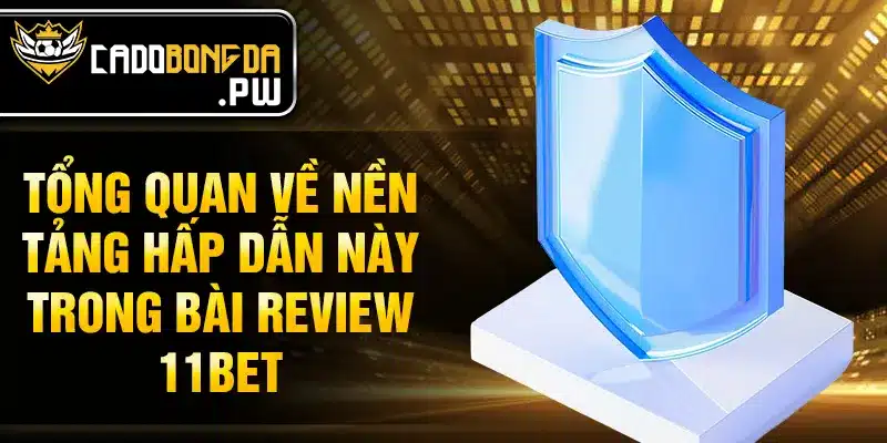 Tổng quan về nền tảng hấp dẫn này trong bài review 11BET